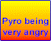 Pyro being very angry